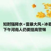 短时强降水+雷暴大风+冰雹!今天下午河南人仍要提高警惕