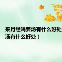 来月经喝姜汤有什么好处（喝姜汤有什么好处）