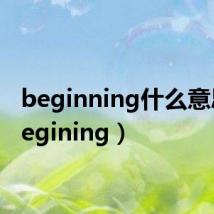 beginning什么意思(begining)