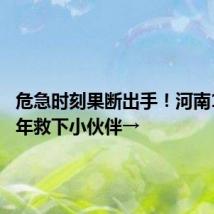 危急时刻果断出手!河南16岁少年救下小伙伴→