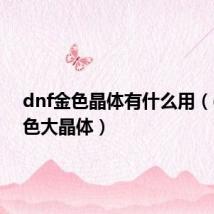 dnf金色晶体有什么用(dnf金色大晶体)