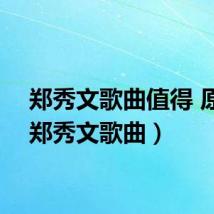 郑秀文歌曲值得 原唱(郑秀文歌曲)