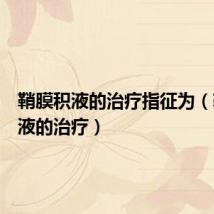 鞘膜积液的治疗指征为(鞘膜积液的治疗)