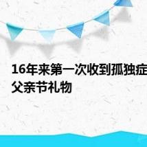 16年来第一次收到孤独症儿子的父亲节礼物