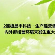2连板晨丰科技:生产经营情况正常 内外部经营环境未发生重大变化