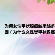 为何女性甲状腺癌越来越多什么原因（为什么女性患甲状腺癌）