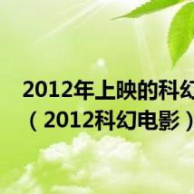 2012年上映的科幻电影(2012科幻电影)