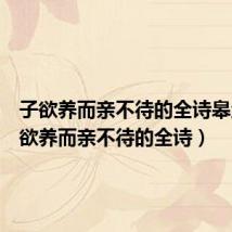 子欲养而亲不待的全诗皋鱼(子欲养而亲不待的全诗)