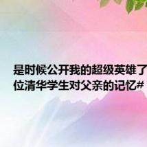 是时候公开我的超级英雄了!#11位清华学生对父亲的记忆#