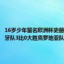 16岁少年留名欧洲杯史册，西班牙队3比0大胜克罗地亚队