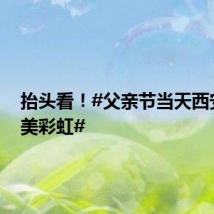 抬头看!#父亲节当天西安现绝美彩虹#