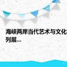 海峡两岸当代艺术与文化创意系列展...