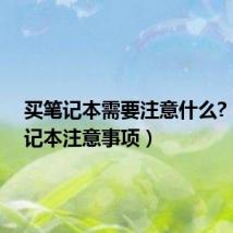 买笔记本需要注意什么?（买笔记本注意事项）