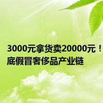 3000元拿货卖20000元!调查起底假冒奢侈品产业链