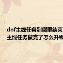 dnf主线任务到哪里结束(dnf主线任务做完了怎么升级)