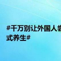 #千万别让外国人尝试中式养生#