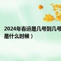 2024年春运是几号到几号(春运是什么时候)