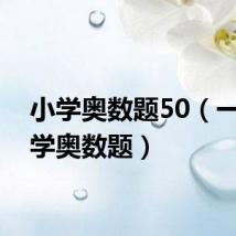 小学奥数题50（一道小学奥数题）