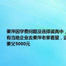 姜萍因学费问题没选择读高中,走红后已有当地企业去姜萍老家看望,送给67岁姜父5000元