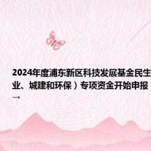 2024年度浦东新区科技发展基金民生科研(农业、城建和环保)专项资金开始申报,指南详见→