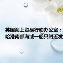 英国海上贸易行动办公室:也门穆哈港南部海域一船只附近发生爆炸