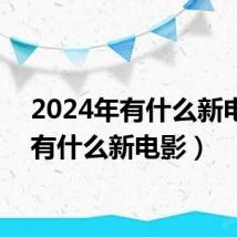 2024年有什么新电影（有什么新电影）