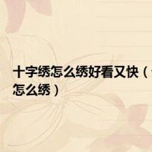 十字绣怎么绣好看又快（十字绣怎么绣）