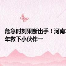 危急时刻果断出手!河南16岁少年救下小伙伴→