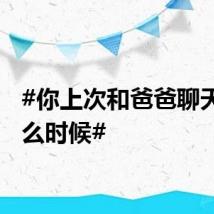 #你上次和爸爸聊天是什么时候#