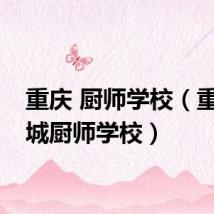 重庆 厨师学校（重庆长城厨师学校）