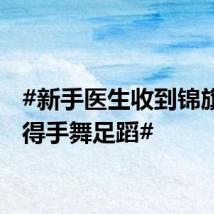 #新手医生收到锦旗开心得手舞足蹈#