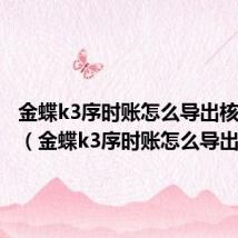 金蝶k3序时账怎么导出核算项目(金蝶k3序时账怎么导出)