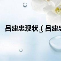 吕建忠现状（吕建忠）