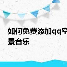 如何免费添加qq空间背景音乐