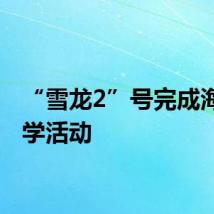 “雪龙2”号完成海上教学活动