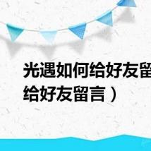 光遇如何给好友留言（给好友留言）