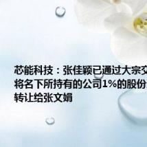 芯能科技:张佳颖已通过大宗交易的方式将名下所持有的公司1%的股份全部内部转让给张文娟