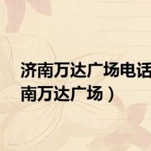 济南万达广场电话（济南万达广场）
