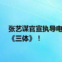 张艺谋官宣执导电影版《三体》！