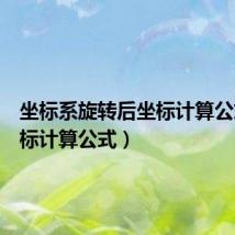 坐标系旋转后坐标计算公式（坐标计算公式）