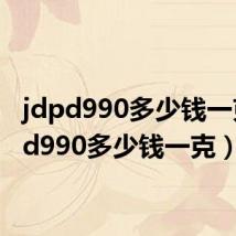 jdpd990多少钱一克（pd990多少钱一克）