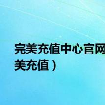 完美充值中心官网(完美充值)