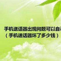 手机送话器出现问题可以自己修吗?(手机送话器坏了多少钱)