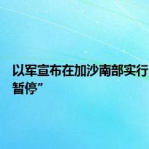 以军宣布在加沙南部实行“战术暂停”