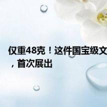 仅重48克!这件国宝级文物真品,首次展出