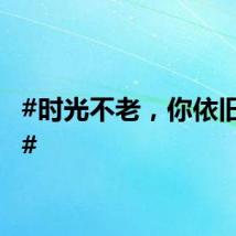 #时光不老，你依旧相伴#