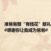 准爸爸赠“有钱花”献礼准妈妈#感谢你让我成为爸爸#