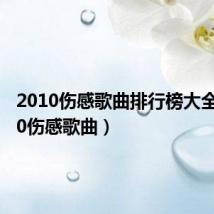 2010伤感歌曲排行榜大全(2010伤感歌曲)