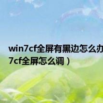 win7cf全屏有黑边怎么办(win7cf全屏怎么调)