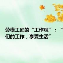 劳模工匠的“工作观”:“热爱我们的工作,享受生活”